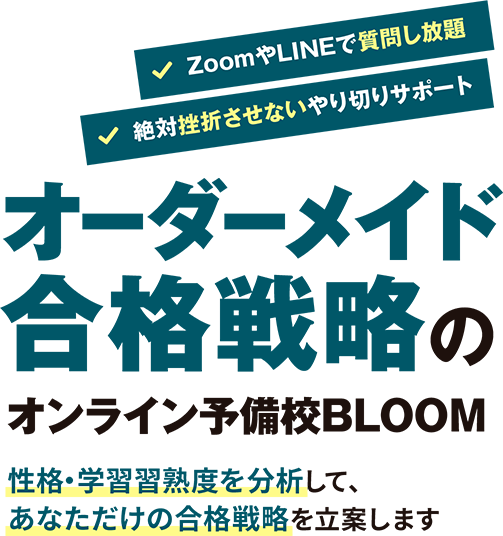 ZoomやLINEで質問し放題 絶対挫折させないやり切りサポート オーダーメイド合格戦略のオンライン予備校BLOOM 性格・学習習熟度を分析して、あなただけの合格戦略を立案します